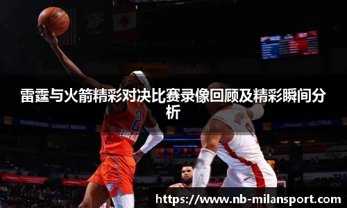 雷霆与火箭精彩对决比赛录像回顾及精彩瞬间分析
